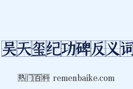 吴天玺纪功碑反义词是什么意思的图片